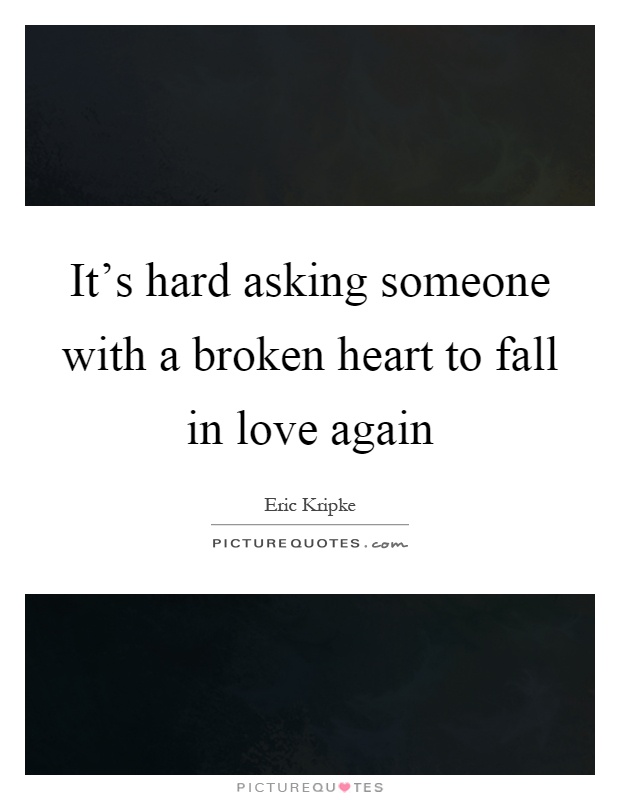 It's hard asking someone with a broken heart to fall in love again Picture Quote #1
