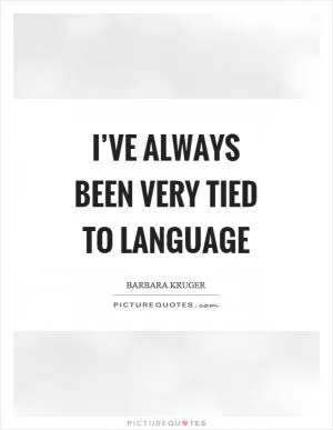 I’ve always been very tied to language Picture Quote #1