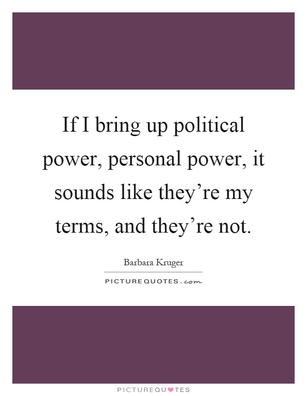 If I bring up political power, personal power, it sounds like they're my terms, and they're not Picture Quote #1