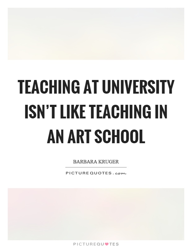 Teaching at university isn't like teaching in an art school Picture Quote #1