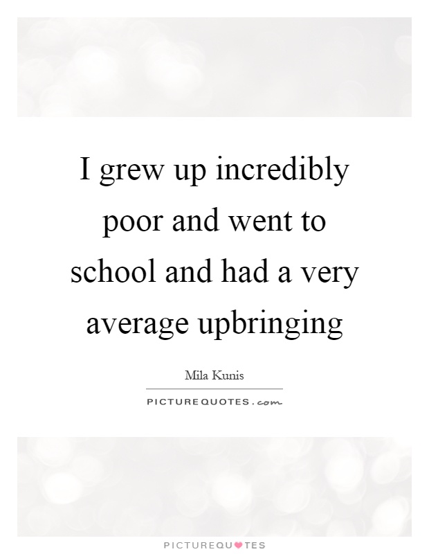 I grew up incredibly poor and went to school and had a very average upbringing Picture Quote #1