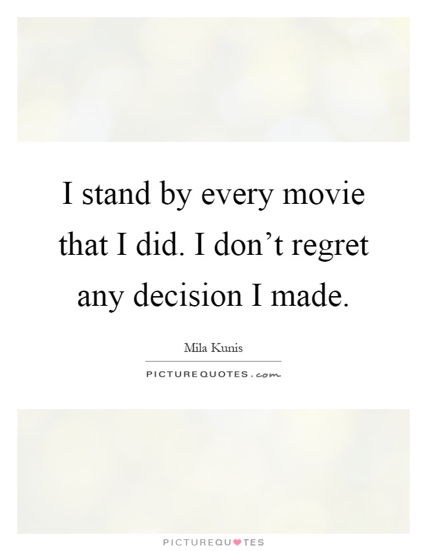 I stand by every movie that I did. I don't regret any decision I made Picture Quote #1