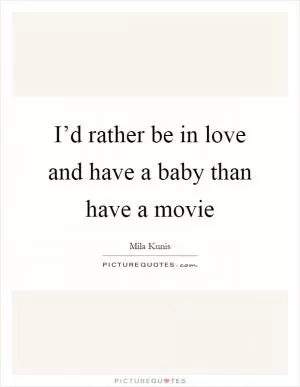 I’d rather be in love and have a baby than have a movie Picture Quote #1