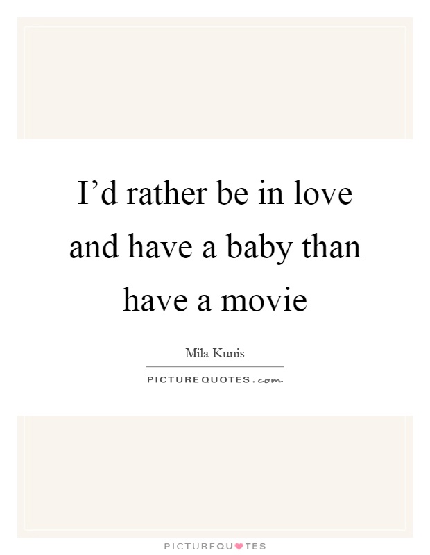 I'd rather be in love and have a baby than have a movie Picture Quote #1