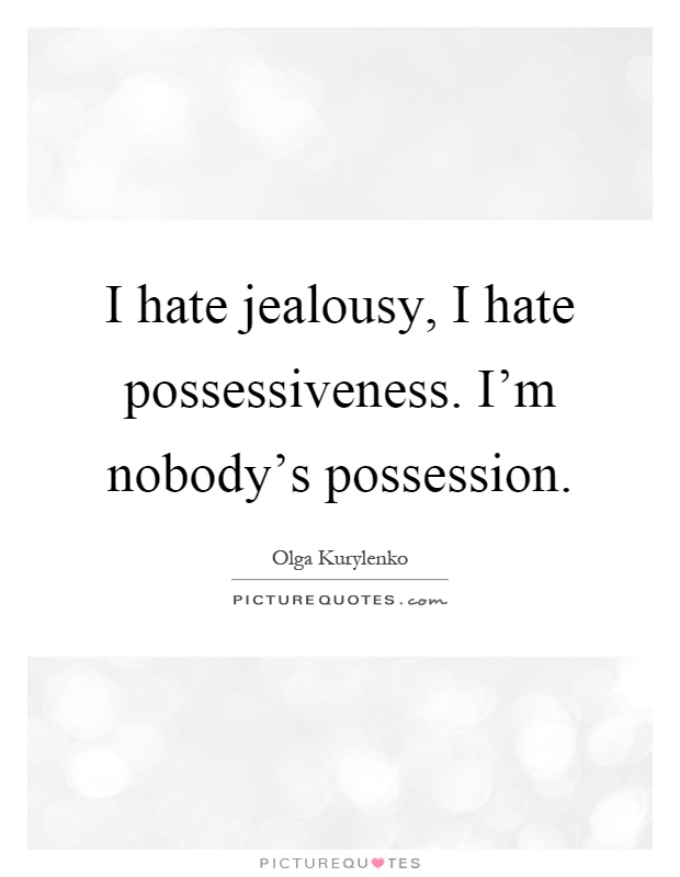 I hate jealousy, I hate possessiveness. I'm nobody's possession Picture Quote #1