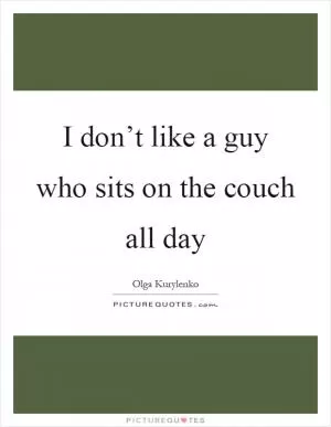 I don’t like a guy who sits on the couch all day Picture Quote #1