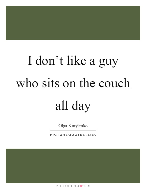I don't like a guy who sits on the couch all day Picture Quote #1