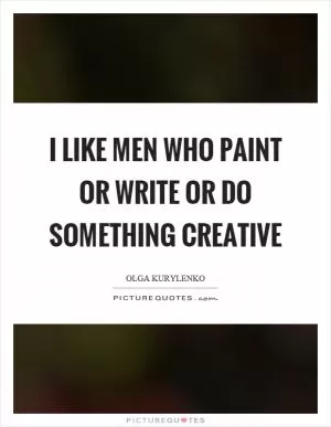 I like men who paint or write or do something creative Picture Quote #1