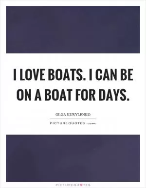 I love boats. I can be on a boat for days Picture Quote #1