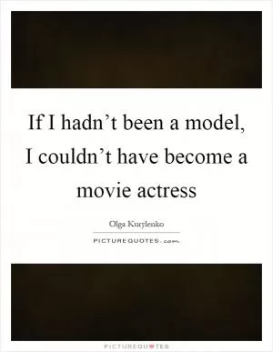 If I hadn’t been a model, I couldn’t have become a movie actress Picture Quote #1