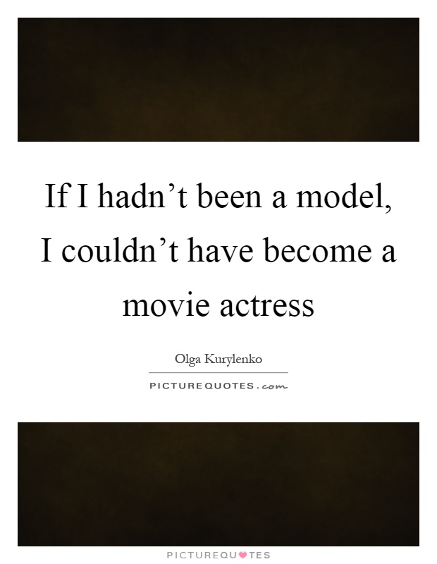 If I hadn't been a model, I couldn't have become a movie actress Picture Quote #1