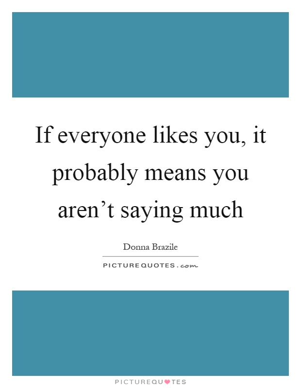 If everyone likes you, it probably means you aren't saying much Picture Quote #1