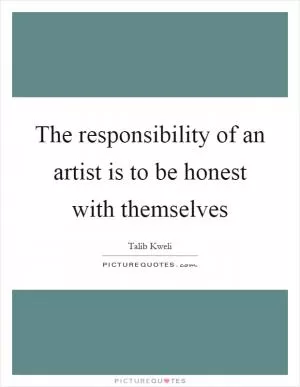 The responsibility of an artist is to be honest with themselves Picture Quote #1