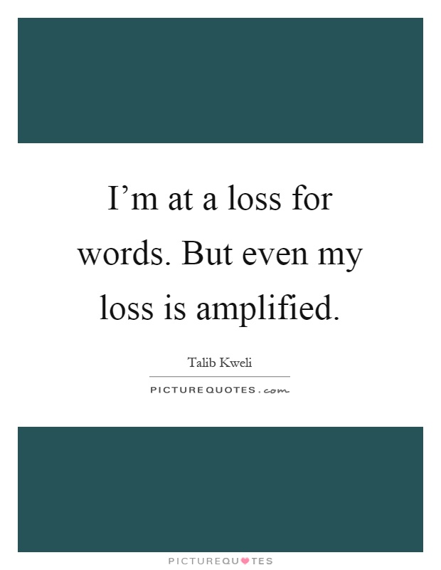 I'm at a loss for words. But even my loss is amplified Picture Quote #1