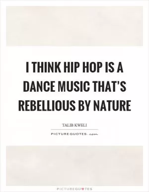 I think hip hop is a dance music that’s rebellious by nature Picture Quote #1