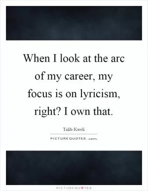 When I look at the arc of my career, my focus is on lyricism, right? I own that Picture Quote #1