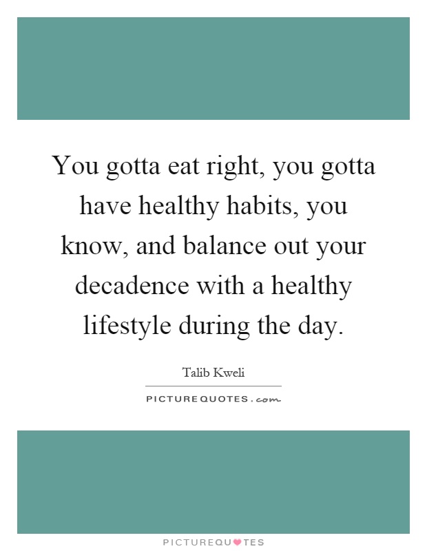 You gotta eat right, you gotta have healthy habits, you know, and balance out your decadence with a healthy lifestyle during the day Picture Quote #1