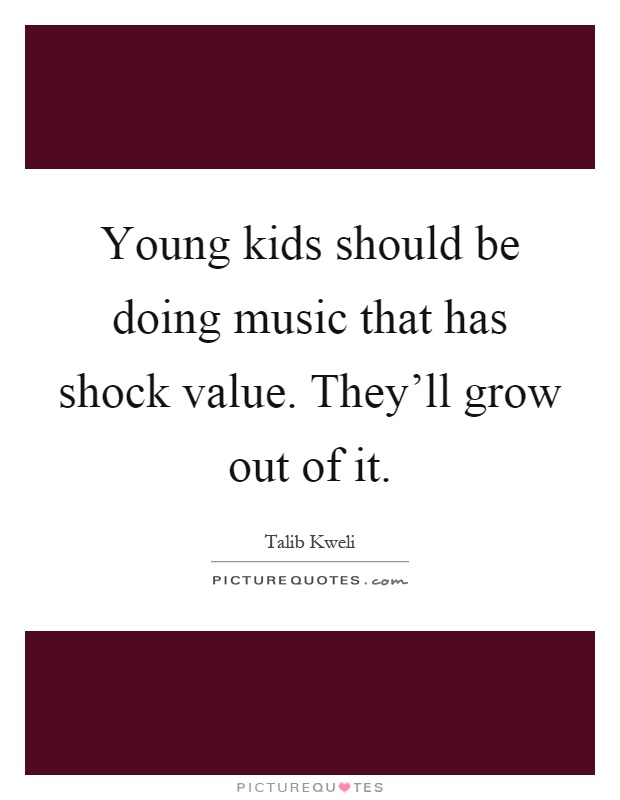 Young kids should be doing music that has shock value. They'll grow out of it Picture Quote #1