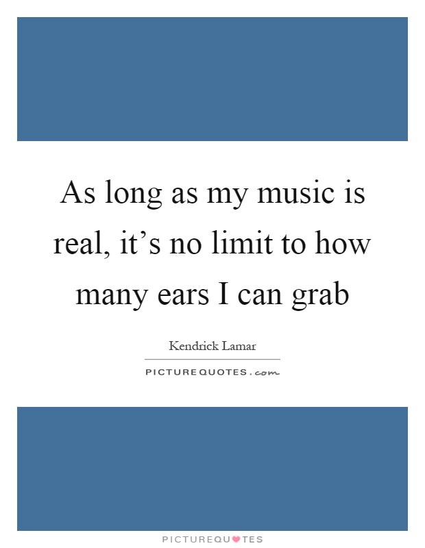 As long as my music is real, it's no limit to how many ears I can grab Picture Quote #1