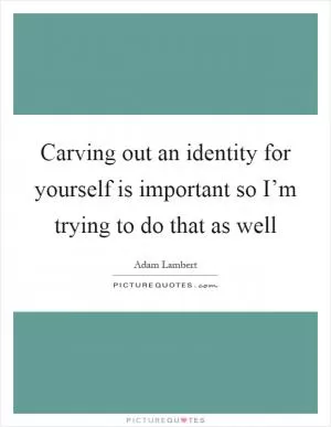 Carving out an identity for yourself is important so I’m trying to do that as well Picture Quote #1