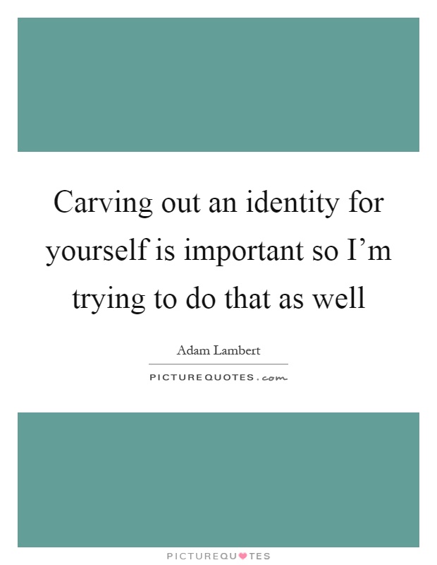 Carving out an identity for yourself is important so I'm trying to do that as well Picture Quote #1