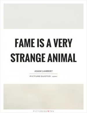 Fame is a very strange animal Picture Quote #1