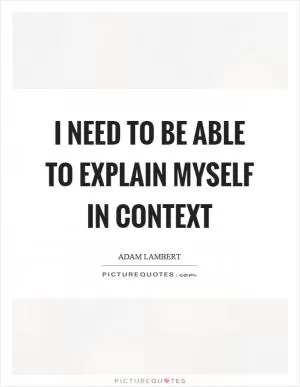 I need to be able to explain myself in context Picture Quote #1
