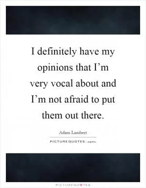 I definitely have my opinions that I’m very vocal about and I’m not afraid to put them out there Picture Quote #1