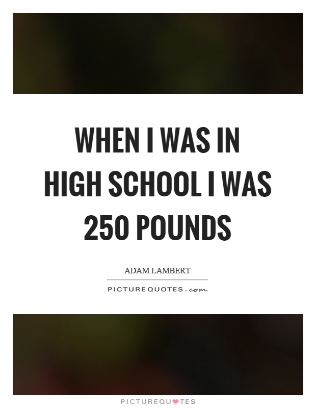 When I was in high school I was 250 pounds Picture Quote #1