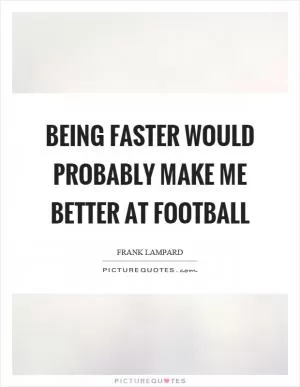 Being faster would probably make me better at football Picture Quote #1
