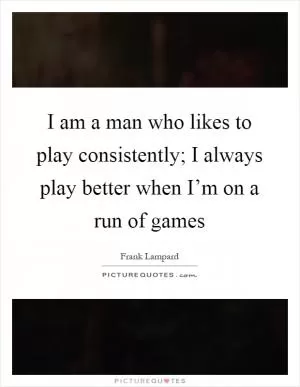 I am a man who likes to play consistently; I always play better when I’m on a run of games Picture Quote #1