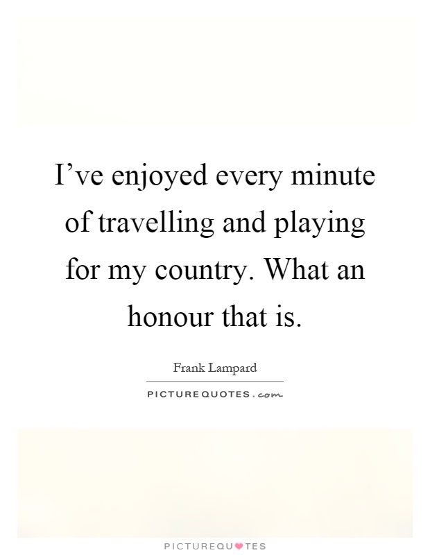 I've enjoyed every minute of travelling and playing for my country. What an honour that is Picture Quote #1