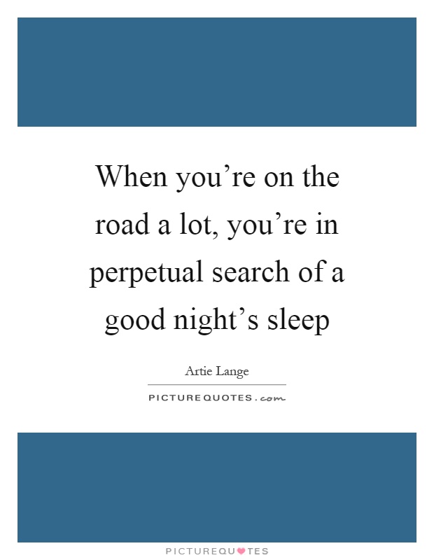 When you're on the road a lot, you're in perpetual search of a good night's sleep Picture Quote #1
