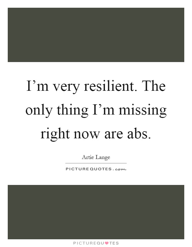 I'm very resilient. The only thing I'm missing right now are abs Picture Quote #1