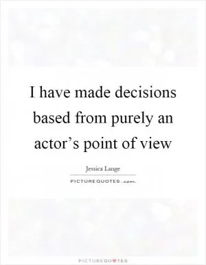 I have made decisions based from purely an actor’s point of view Picture Quote #1