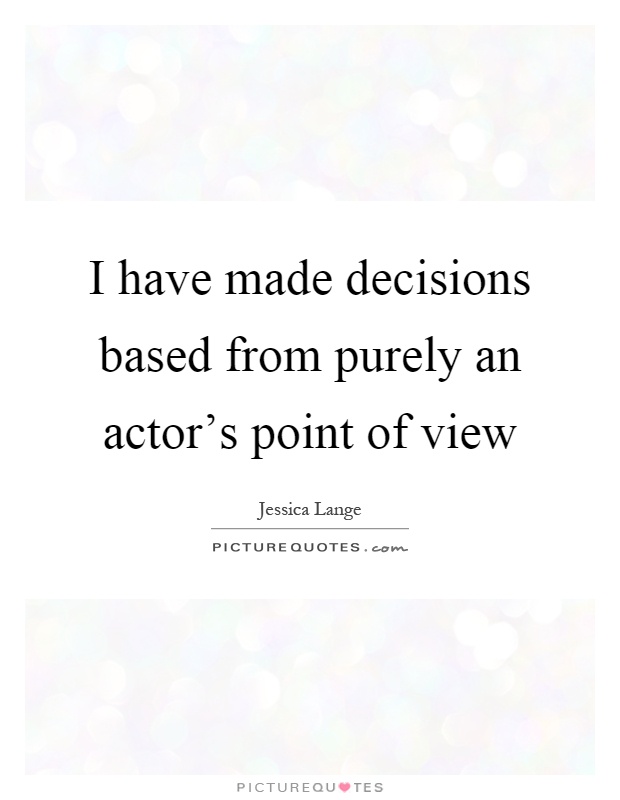 I have made decisions based from purely an actor's point of view Picture Quote #1