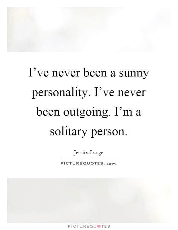 I've never been a sunny personality. I've never been outgoing. I'm a solitary person Picture Quote #1