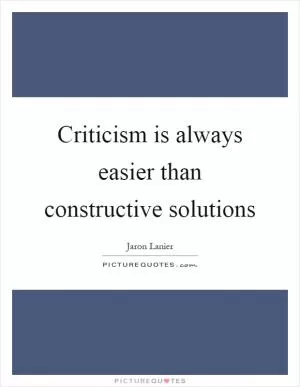 Criticism is always easier than constructive solutions Picture Quote #1