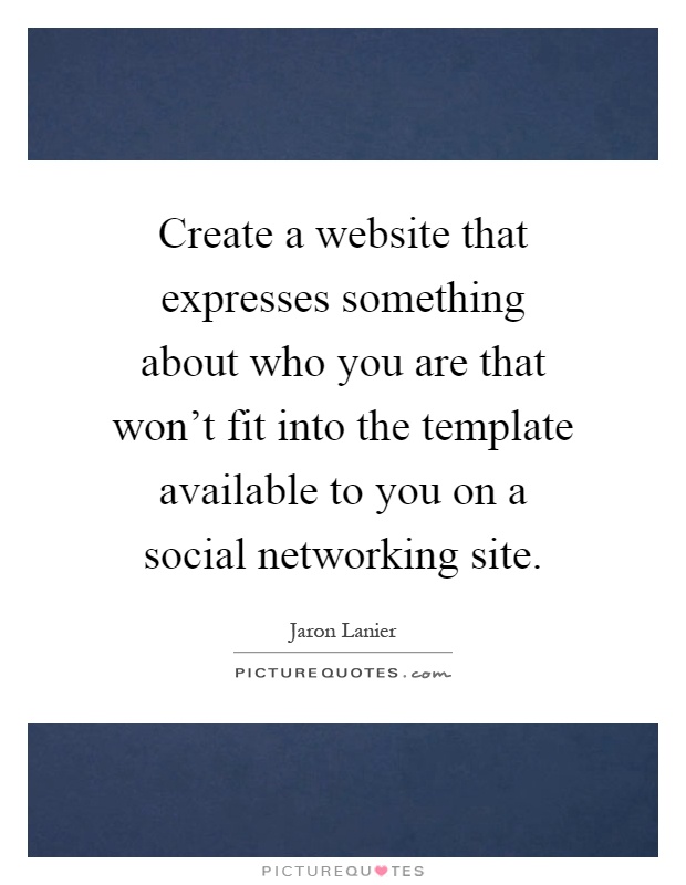 Create a website that expresses something about who you are that won't fit into the template available to you on a social networking site Picture Quote #1