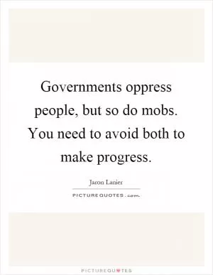Governments oppress people, but so do mobs. You need to avoid both to make progress Picture Quote #1
