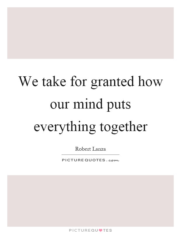 We take for granted how our mind puts everything together Picture Quote #1