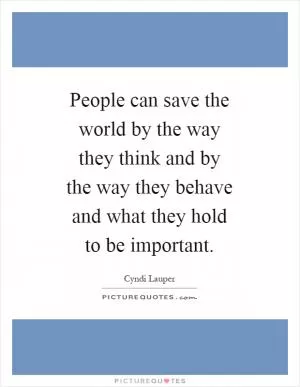 People can save the world by the way they think and by the way they behave and what they hold to be important Picture Quote #1