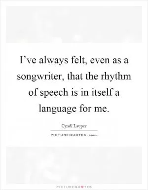 I’ve always felt, even as a songwriter, that the rhythm of speech is in itself a language for me Picture Quote #1