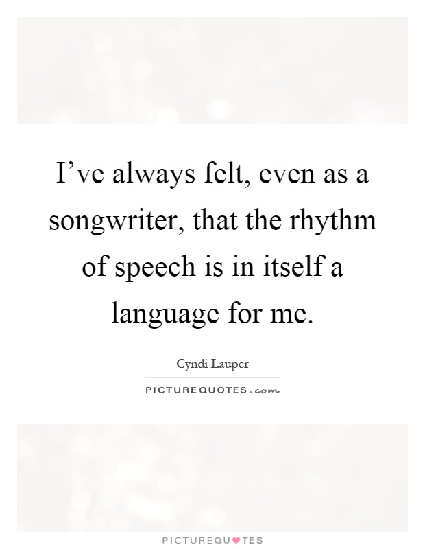 I've always felt, even as a songwriter, that the rhythm of speech is in itself a language for me Picture Quote #1