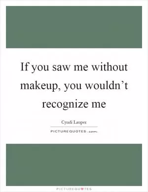 If you saw me without makeup, you wouldn’t recognize me Picture Quote #1