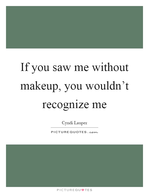 If you saw me without makeup, you wouldn't recognize me Picture Quote #1