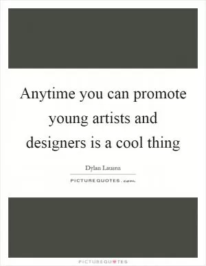 Anytime you can promote young artists and designers is a cool thing Picture Quote #1