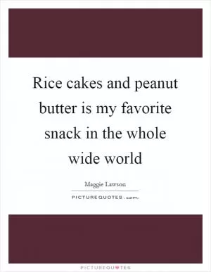 Rice cakes and peanut butter is my favorite snack in the whole wide world Picture Quote #1