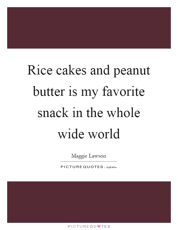 Rice cakes and peanut butter is my favorite snack in the whole wide world Picture Quote #1