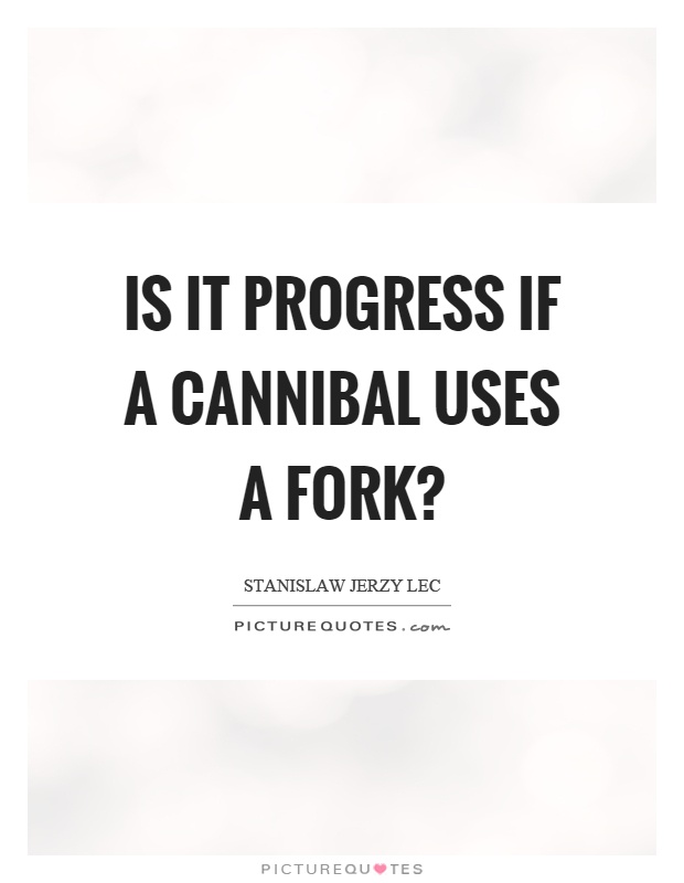 Is it progress if a cannibal uses a fork? Picture Quote #1